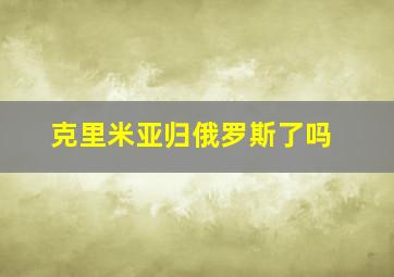 克里米亚归俄罗斯了吗