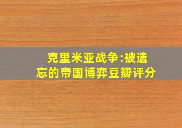 克里米亚战争:被遗忘的帝国博弈豆瓣评分