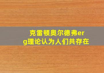 克雷顿奥尔德弗erg理论认为人们共存在