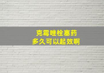 克霉唑栓塞药多久可以起效啊