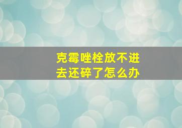 克霉唑栓放不进去还碎了怎么办