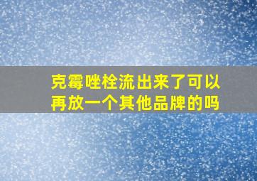 克霉唑栓流出来了可以再放一个其他品牌的吗