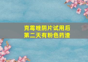 克霉唑阴片试用后第二天有粉色药渣