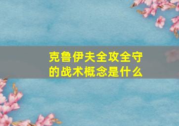 克鲁伊夫全攻全守的战术概念是什么