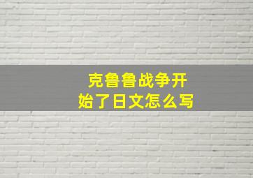 克鲁鲁战争开始了日文怎么写