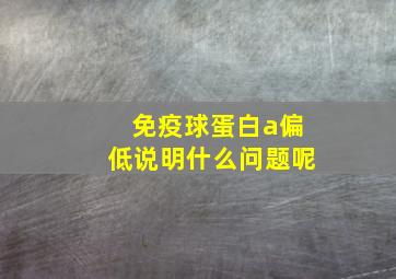 免疫球蛋白a偏低说明什么问题呢