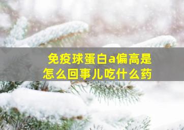 免疫球蛋白a偏高是怎么回事儿吃什么药