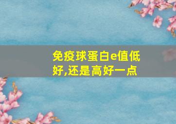 免疫球蛋白e值低好,还是高好一点