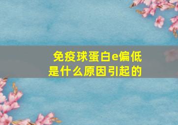 免疫球蛋白e偏低是什么原因引起的