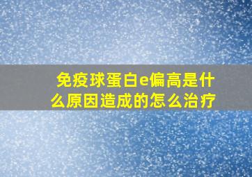 免疫球蛋白e偏高是什么原因造成的怎么治疗