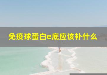 免疫球蛋白e底应该补什么