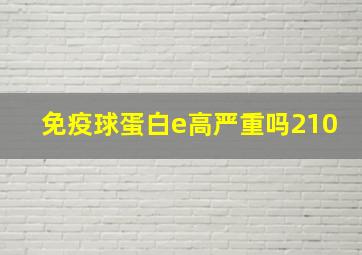 免疫球蛋白e高严重吗210