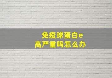 免疫球蛋白e高严重吗怎么办