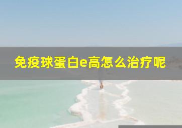 免疫球蛋白e高怎么治疗呢