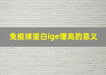 免疫球蛋白ige增高的意义