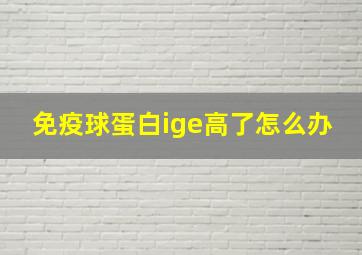 免疫球蛋白ige高了怎么办