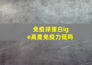 免疫球蛋白ige高是免疫力低吗