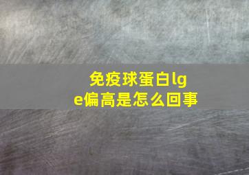 免疫球蛋白lge偏高是怎么回事