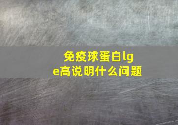 免疫球蛋白lge高说明什么问题