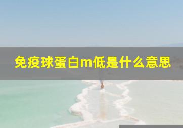 免疫球蛋白m低是什么意思