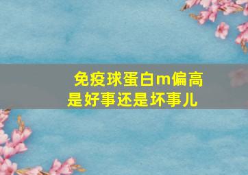 免疫球蛋白m偏高是好事还是坏事儿