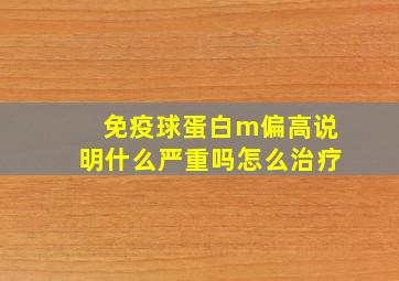 免疫球蛋白m偏高说明什么严重吗怎么治疗