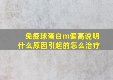 免疫球蛋白m偏高说明什么原因引起的怎么治疗