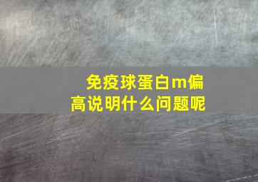 免疫球蛋白m偏高说明什么问题呢