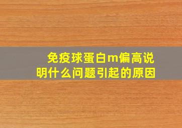 免疫球蛋白m偏高说明什么问题引起的原因