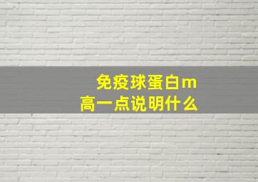 免疫球蛋白m高一点说明什么