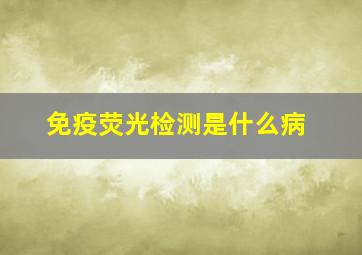 免疫荧光检测是什么病