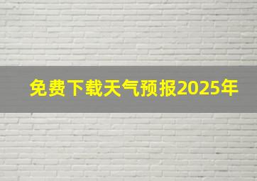 免费下载天气预报2025年