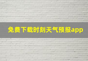 免费下载时刻天气预报app