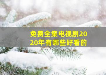 免费全集电视剧2020年有哪些好看的