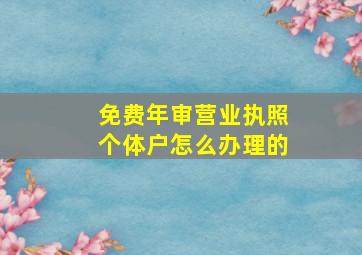 免费年审营业执照个体户怎么办理的