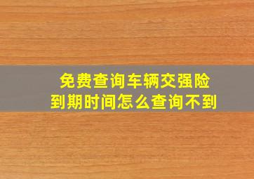 免费查询车辆交强险到期时间怎么查询不到