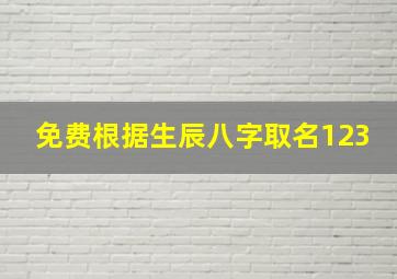 免费根据生辰八字取名123