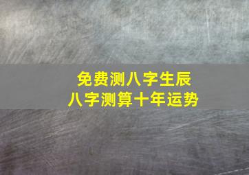 免费测八字生辰八字测算十年运势