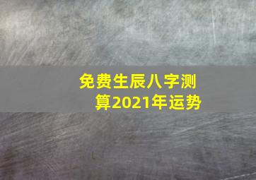 免费生辰八字测算2021年运势