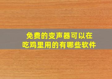 免费的变声器可以在吃鸡里用的有哪些软件