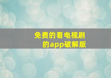 免费的看电视剧的app破解版