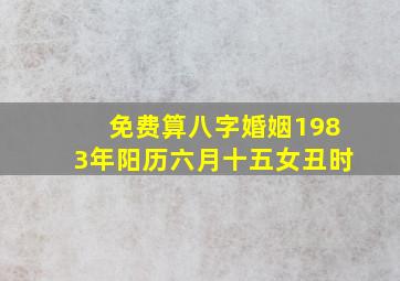 免费算八字婚姻1983年阳历六月十五女丑时