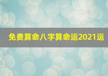 免费算命八字算命运2021运