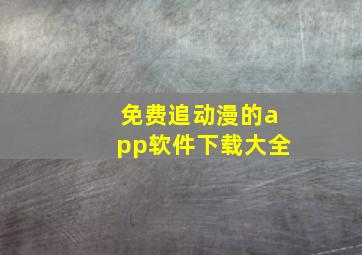 免费追动漫的app软件下载大全