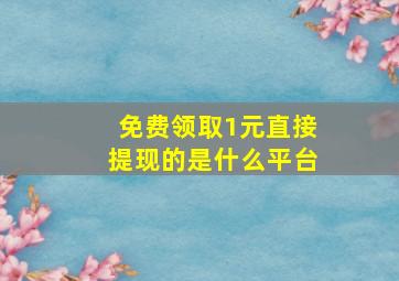 免费领取1元直接提现的是什么平台