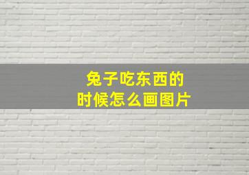 兔子吃东西的时候怎么画图片