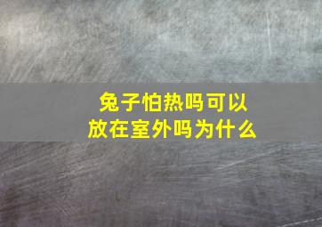 兔子怕热吗可以放在室外吗为什么