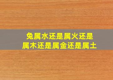 兔属水还是属火还是属木还是属金还是属土