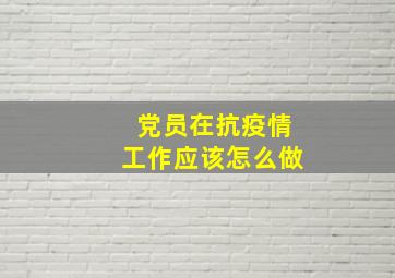 党员在抗疫情工作应该怎么做