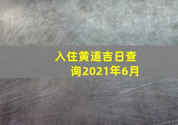 入住黄道吉日查询2021年6月